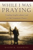 While I Was Praying : Finding Insights about God in Old Testament Prayers cover art