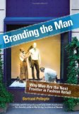 Branding the Man Why Men Are the Next Frontier in Fashion Retail 2009 9781581156638 Front Cover