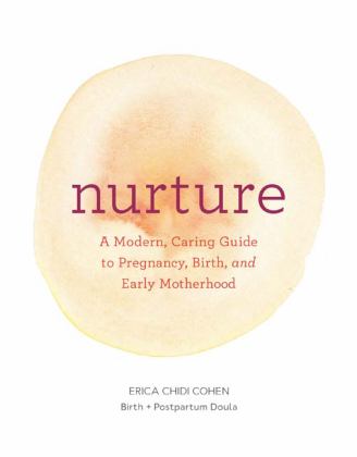 Nurture A Modern Guide to Pregnancy, Birth, Early Motherhood--And Trusting Yourself and Your Body  9781452152639 Front Cover
