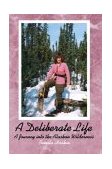Deliberate Life A Journey into the Alaskan Wilderness 2003 9780595281640 Front Cover
