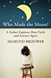Who Made the Moon? A Father Explores How Faith and Science Agree  9780849964640 Front Cover