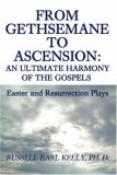 From Gethsemane to Ascension: an Ultimate Harmony of the Gospels Easter and Resurrection Plays 2008 9780595482641 Front Cover