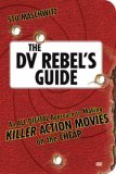 DV Rebel's Guide An All-Digital Approach to Making Killer Action Movies on the Cheap cover art