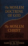 Moslem Doctrine of God and the Moslem Christ Two Classic Books by Samuel M. Zwemer, the Apostle to Islam 2010 9780971534643 Front Cover