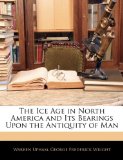 Ice Age in North America and Its Bearings upon the Antiquity of Man 2010 9781143637643 Front Cover