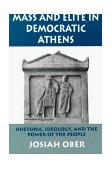 Mass and Elite in Democratic Athens Rhetoric, Ideology, and the Power of the People