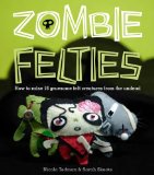 Zombie Felties How to Raise 16 Gruesome Felt Creatures from the Undead 2010 9780740797644 Front Cover