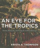 Eye for the Tropics Tourism, Photography, and Framing the Caribbean Picturesque  9780822337645 Front Cover