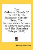 Orthodox Church of the East in the Eighteenth Century Being the Correspondence Between the Eastern Patriarchs and the Nonjuring Bishops (1868) 2008 9781436520645 Front Cover