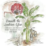 Beneath the Lantern's Glow Sketches and Stories from Southeast Asia and Japan 2013 9781490503646 Front Cover