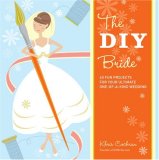 DIY Bride 40 Fun Projects for Your Ultimate One-Of-a-Kind Wedding 2007 9781561589647 Front Cover