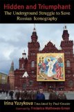 Hidden and Triumphant: the Underground Struggle to Save Russian Iconography 2010 9781557255648 Front Cover