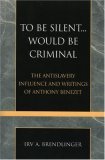 To Be Silent... Would Be Criminal The Antislavery Influence and Writings of Anthony Benezet  9780810857650 Front Cover