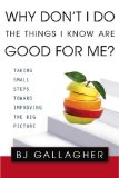 Why Don't I Do the Things I Know Are Good for Me? Taking Small Steps Toward Improving the Big Picture 2009 9780425219652 Front Cover