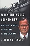 When the World Seemed New George H. W. Bush and the End of the Cold War  9781328511652 Front Cover