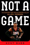 Not a Game The Incredible Rise and Unthinkable Fall of Allen Iverson  9781476737652 Front Cover