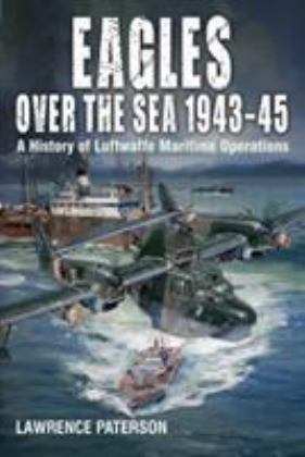 Eagles over the Sea 1943-45 A History of Luftwaffe Maritime Operations  9781526777652 Front Cover