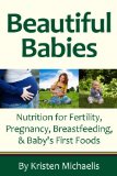 Beautiful Babies Nutrition for Fertility, Pregnancy, Breastfeeding, and Baby's First Foods 2013 9781936608652 Front Cover
