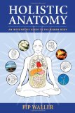 Holistic Anatomy An Integrative Guide to the Human Body 2010 9781556438653 Front Cover