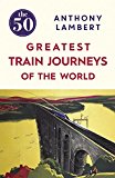 50 Greatest Train Journeys of the World  9781785780653 Front Cover