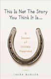 This Is Not the Story You Think It Is... A Season of Unlikely Happiness 2010 9780399156656 Front Cover