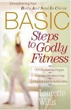 Basic Steps to Godly Fitness Strengthening Your Body and Soul in Christ 2005 9780736915656 Front Cover