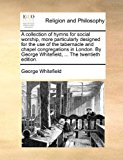 Collection of Hymns for Social Worship, More Particularly Designed for the Use of the Tabernacle and Chapel Congregations in London by George White 2010 9781170000656 Front Cover
