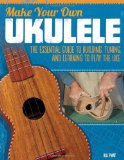 Make Your Own Ukulele The Essential Guide to Building, Tuning, and Learning to Play the Uke 2012 9781565235656 Front Cover