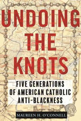 Undoing the Knots Five Generations of American Catholic Anti-Blackness  9780807016657 Front Cover