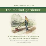 Market Gardener A Successful Grower&#39;s Handbook for Small-Scale Organic Farming