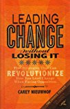 Leading Change Without Losing It Five Strategies That Can Revolutionize How You Lead Change When Facing Opposition (the Change Trilogy) 1st 2012 9780985411657 Front Cover