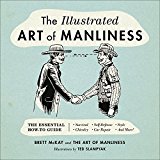 Illustrated Art of Manliness The Essential How-To Guide: Survival, Chivalry, Self-Defense, Style, Car Repair, and More!  9780316362658 Front Cover