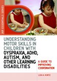 Understanding Motor Skills in Children with Dyspraxia, ADHD, Autism, and Other Learning Disabilities A Guide to Improving Coordination 2007 9781843108658 Front Cover