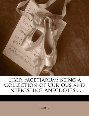 Liber Facetiarum Being a Collection of Curious and Interesting Anecdotes ... 2010 9781143072659 Front Cover