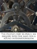 People's Part in Peace An inquiry into the basis for a sound Internationalism 2010 9781176926660 Front Cover
