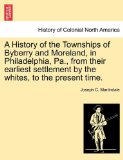 History of the Townships of Byberry and Moreland, in Philadelphia, Pa , from Their Earliest Settlement by the Whites, to the Present Time 2011 9781241310660 Front Cover
