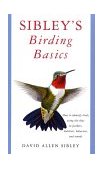 Sibley's Birding Basics How to Identify Birds, Using the Clues in Feathers, Habitats, Behaviors, and Sounds 2002 9780375709661 Front Cover