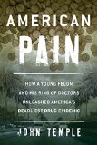 American Pain How a Young Felon and His Ring of Doctors Unleashed America's Deadliest Drug Epidemic  9781493026661 Front Cover