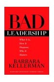 Bad Leadership What It Is, How It Happens, Why It Matters