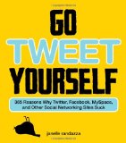 Go Tweet Yourself 365 Reasons Why Twitter, Facebook, Myspace, and Other Social Networking Sites Suck 2009 9781440503665 Front Cover