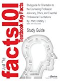 Studyguide for Orientation to the Counseling Profession: Advocacy, Ethics, and Essential Professional Foundations by Bradley T. Erford, ISBN 9780132850858 2nd 2013 9781490243665 Front Cover