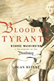 Blood of Tyrants George Washington and the Forging of the Presidency  9781594037665 Front Cover