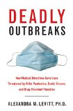 Deadly Outbreaks How Medical Detectives Save Lives Threatened by Killer Pandemics, Exotic Viruses, and Drug-Resistant Parasites  9781634502665 Front Cover