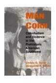 Man Corn Cannibalism and Violence in the Prehistoric American Southwest  9780874805666 Front Cover