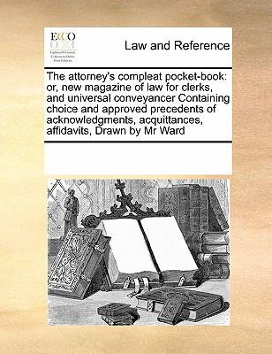 Attorney's Compleat Pocket-Book Or, new magazine of law for clerks, and universal conveyancer Containing choice and approved precedents of Acknow 2010 9780699115667 Front Cover