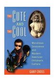 Cute and the Cool Wondrous Innocence and Modern American Children's Culture cover art
