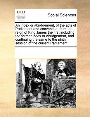 Index or Abridgement, of the Acts of Parliament and Convention, from the Reign of King James the First Including the Former Index or Abridgement 2010 9780699140669 Front Cover