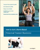 How to Start a Home-Based Personal Trainer Business *Turn Your Fitness Passion to Profit * Get Trained and Certified *Set Your Own Schedule *Establish Long-Term Client Relationships *Become the Trainer Everybody Wants! 2010 9780762752669 Front Cover