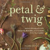 Petal and Twig Seasonal Bouquets with Blossoms, Branches, and Grasses from Your Garden 2012 9781570617669 Front Cover