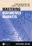 Mastering Derivatives Markets A Step-By-Step Guide to the Products, Applications and Risks